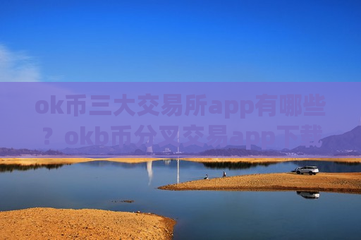 ok币三大交易所app有哪些？okb币分叉交易app下载