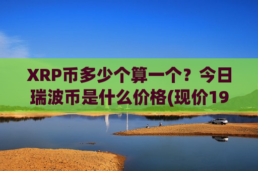 XRP币多少个算一个？今日瑞波币是什么价格(现价19.4371元)
