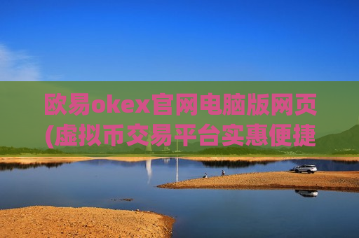 欧易okex官网电脑版网页(虚拟币交易平台实惠便捷)