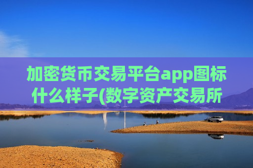 加密货币交易平台app图标什么样子(数字资产交易所的实用指南)