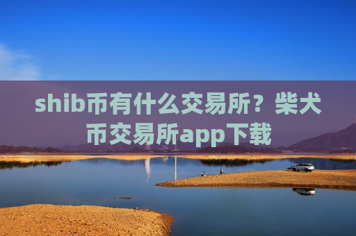shib币有什么交易所？柴犬币交易所app下载