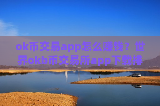 ok币交易app怎么赚钱？世界okb币交易所app下载排名榜-第1张图片-币圈网