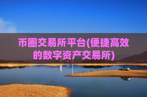 币圈交易所平台(便捷高效的数字资产交易所)-第1张图片-币圈网