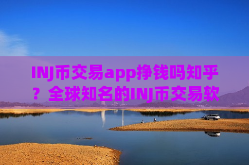 INJ币交易app挣钱吗知乎？全球知名的INJ币交易软件下载