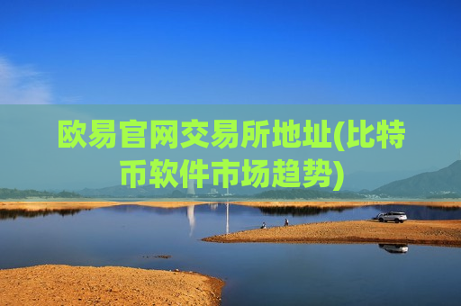 欧易官网交易所地址(比特币软件市场趋势)