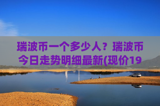 瑞波币一个多少人？瑞波币今日走势明细最新(现价19.3424元)