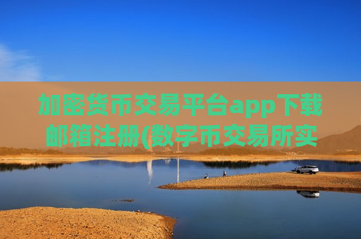 加密货币交易平台app下载邮箱注册(数字币交易所实用技术)