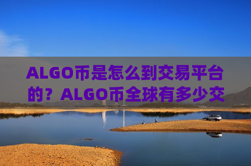 ALGO币是怎么到交易平台的？ALGO币全球有多少交易app下载