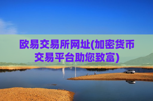 欧易交易所网址(加密货币交易平台助您致富)