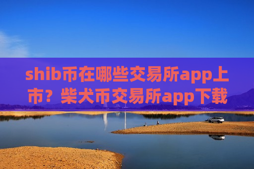 shib币在哪些交易所app上市？柴犬币交易所app下载和货币中心