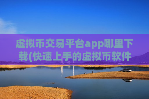 虚拟币交易平台app哪里下载(快速上手的虚拟币软件指南)
