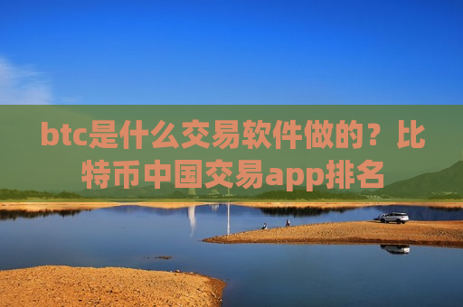 btc是什么交易软件做的？比特币中国交易app排名