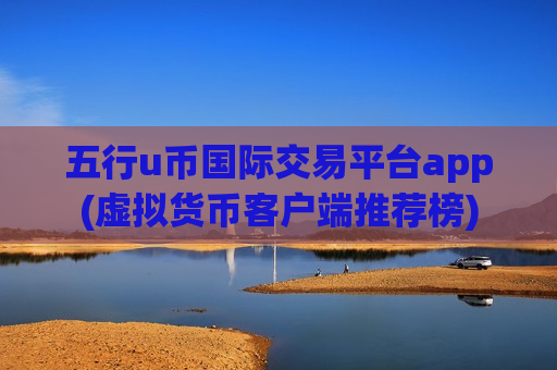 五行u币国际交易平台app(虚拟货币客户端推荐榜)