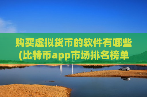 购买虚拟货币的软件有哪些(比特币app市场排名榜单)-第1张图片-币圈网