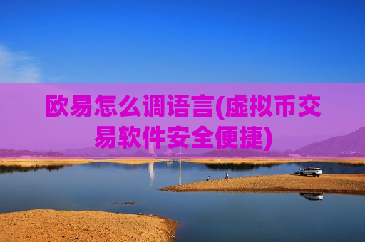 欧易怎么调语言(虚拟币交易软件安全便捷)