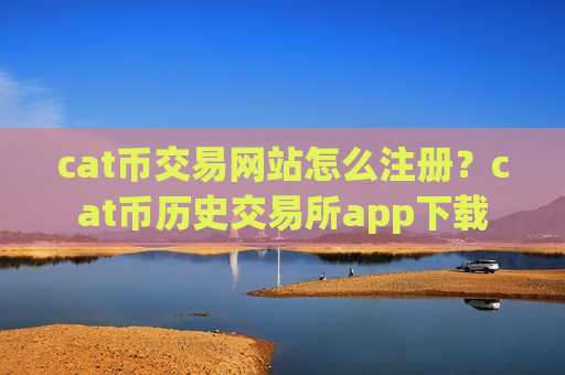 cat币交易网站怎么注册？cat币历史交易所app下载