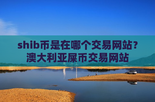 shib币是在哪个交易网站？澳大利亚屎币交易网站