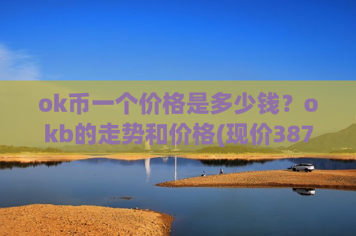 ok币一个价格是多少钱？okb的走势和价格(现价387.528元)