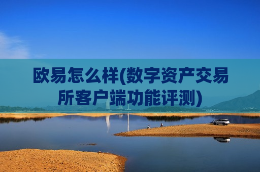 欧易怎么样(数字资产交易所客户端功能评测)