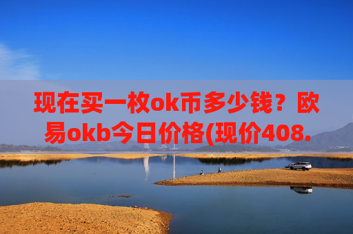 现在买一枚ok币多少钱?欧易okb今日价格(现价408.29元)-第1张图片-币圈网 现在买一枚ok币多少钱?欧易okb今日价格(现价408.29元)-第1张图片-币圈网
