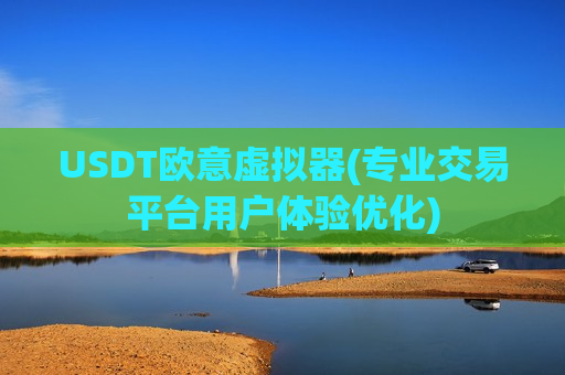 USDT欧意虚拟器(专业交易平台用户体验优化)