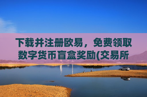 下载并注册欧易，免费领取数字货币盲盒奖励(交易所数字资产新闻)