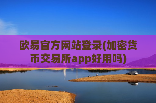 欧易官方网站登录(加密货币交易所app好用吗)