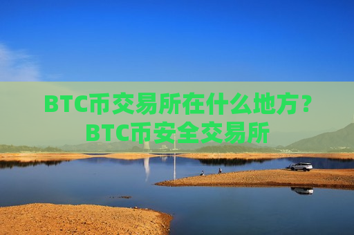 BTC币交易所在什么地方？BTC币安全交易所