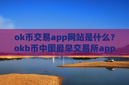 ok币交易app网站是什么？okb币中国最早交易所app下载