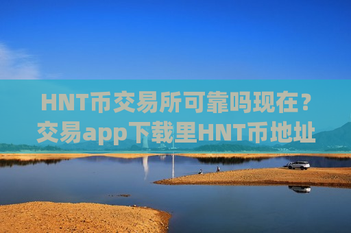 HNT币交易所可靠吗现在？交易app下载里HNT币地址