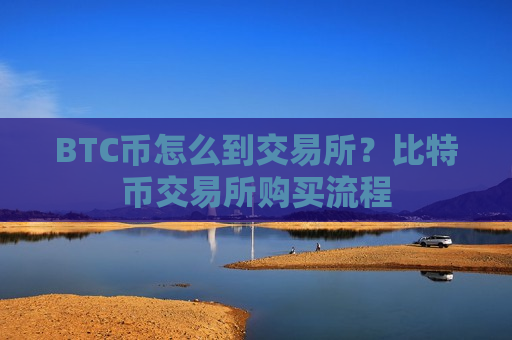 BTC币怎么到交易所？比特币交易所购买流程