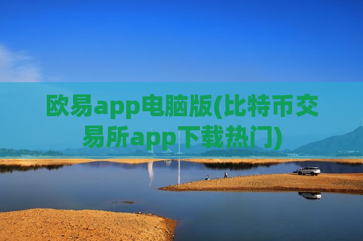 欧易app电脑版(比特币交易所app下载热门)