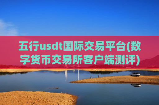 五行usdt国际交易平台(数字货币交易所客户端测评)