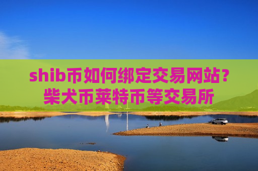 shib币如何绑定交易网站？柴犬币莱特币等交易所