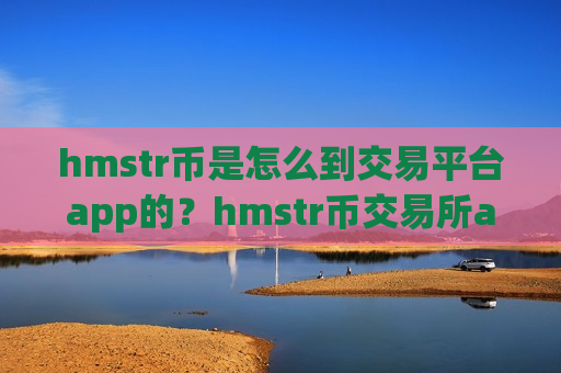 hmstr币是怎么到交易平台app的？hmstr币交易所app下载官网首页