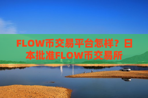 FLOW币交易平台怎样？日本批准FLOW币交易所