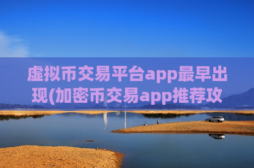虚拟币交易平台app最早出现(加密币交易app推荐攻略)