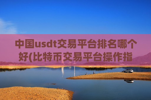 中国usdt交易平台排名哪个好(比特币交易平台操作指南)-第1张图片-币圈网 中国usdt交易平台排名哪个好(比特币交易平台操作指南)-第1张图片-币圈网