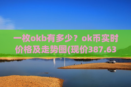 一枚okb有多少？ok币实时价格及走势图(现价387.632元)