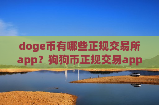 doge币有哪些正规交易所app？狗狗币正规交易app有那些
