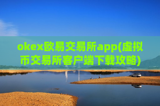 okex欧易交易所app(虚拟币交易所客户端下载攻略)