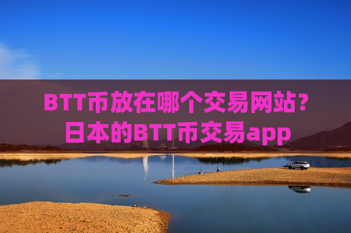 BTT币放在哪个交易网站？日本的BTT币交易app