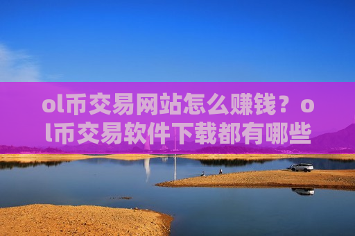 ol币交易网站怎么赚钱？ol币交易软件下载都有哪些ok