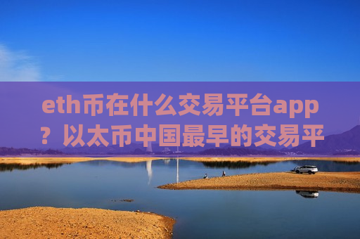 eth币在什么交易平台app？以太币中国最早的交易平台app