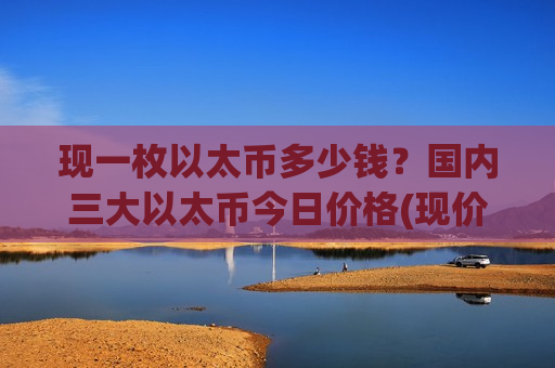 现一枚以太币多少钱？国内三大以太币今日价格(现价29230.66元)