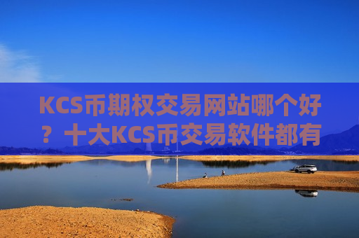 KCS币期权交易网站哪个好？十大KCS币交易软件都有哪些
