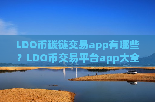 LDO币碳链交易app有哪些？LDO币交易平台app大全