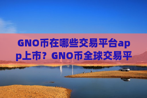 GNO币在哪些交易平台app上市？GNO币全球交易平台app排行榜