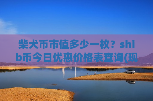 柴犬币市值多少一枚？shib币今日优惠价格表查询(现价0.00023115元)