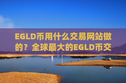 EGLD币用什么交易网站做的？全球最大的EGLD币交易app下载
